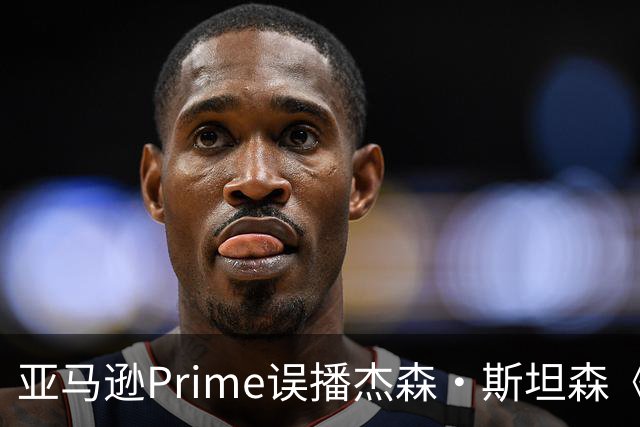 亚马逊Prime误播杰森·斯坦森《叛变》，提前上线引网友调侃裁员
